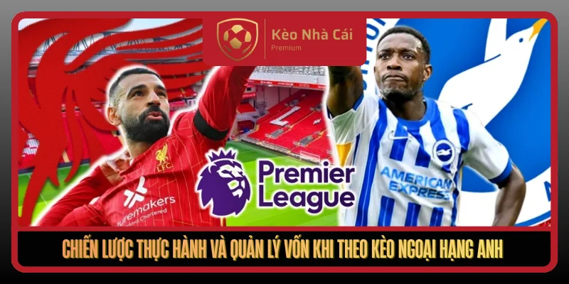 Kèo Ngoại Hạng Anh Theo Nhịp Trận Thực Chiến Tại Kèo Nhà Cái 3 Chien Luoc Thuc Hanh Va Quan Ly Von Khi Theo Keo Ngoai Hang Anh